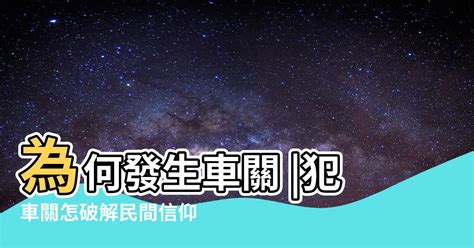 犯車關|【車關 意思】車關是什麼意思？小心犯車關，教你化解車關保平。